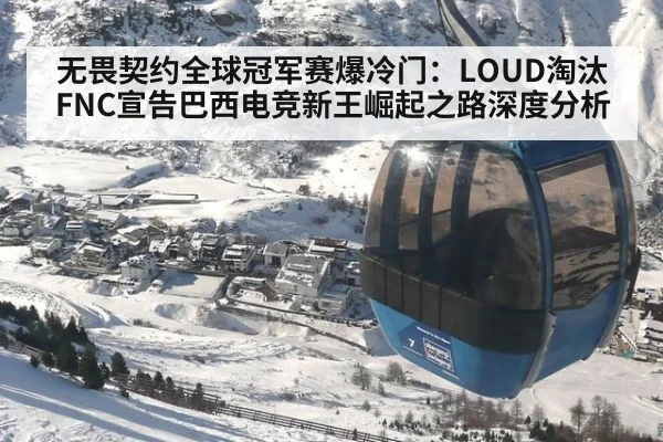 无畏契约全球冠军赛爆冷门:LOUD淘汰FNC宣告巴西电竞新王崛起之路深度分析