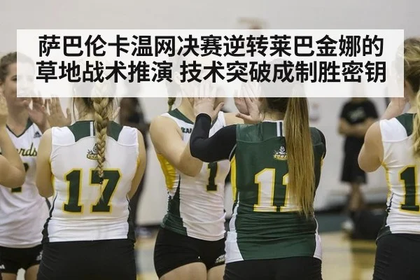 萨巴伦卡温网决赛逆转莱巴金娜的草地战术推演 技术突破成制胜密钥