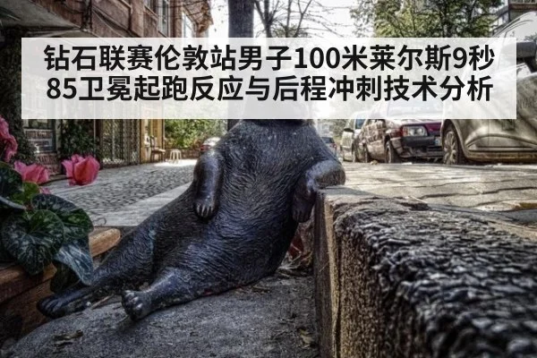 钻石联赛伦敦站男子100米莱尔斯9秒85卫冕起跑反应与后程冲刺技术分析