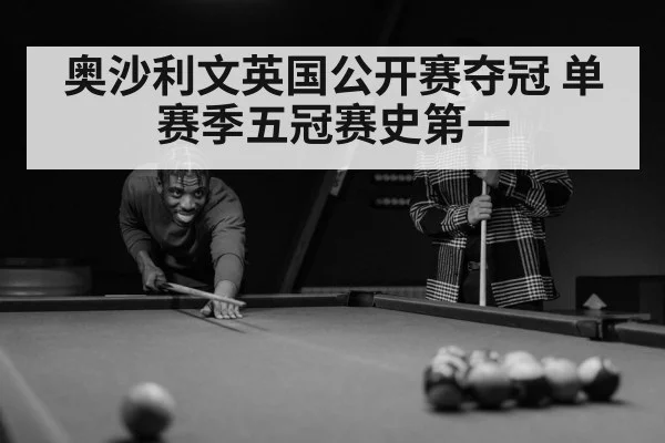 奥沙利文英国公开赛夺冠 单赛季五冠赛史第一